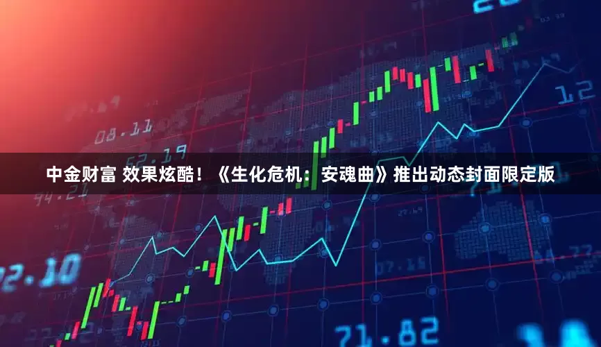 中金财富 效果炫酷！《生化危机：安魂曲》推出动态封面限定版