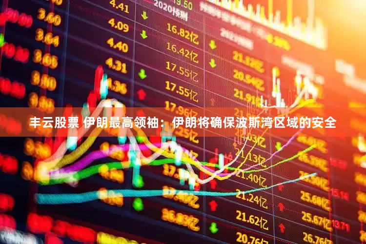 丰云股票 伊朗最高领袖：伊朗将确保波斯湾区域的安全