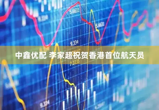 中鑫优配 李家超祝贺香港首位航天员